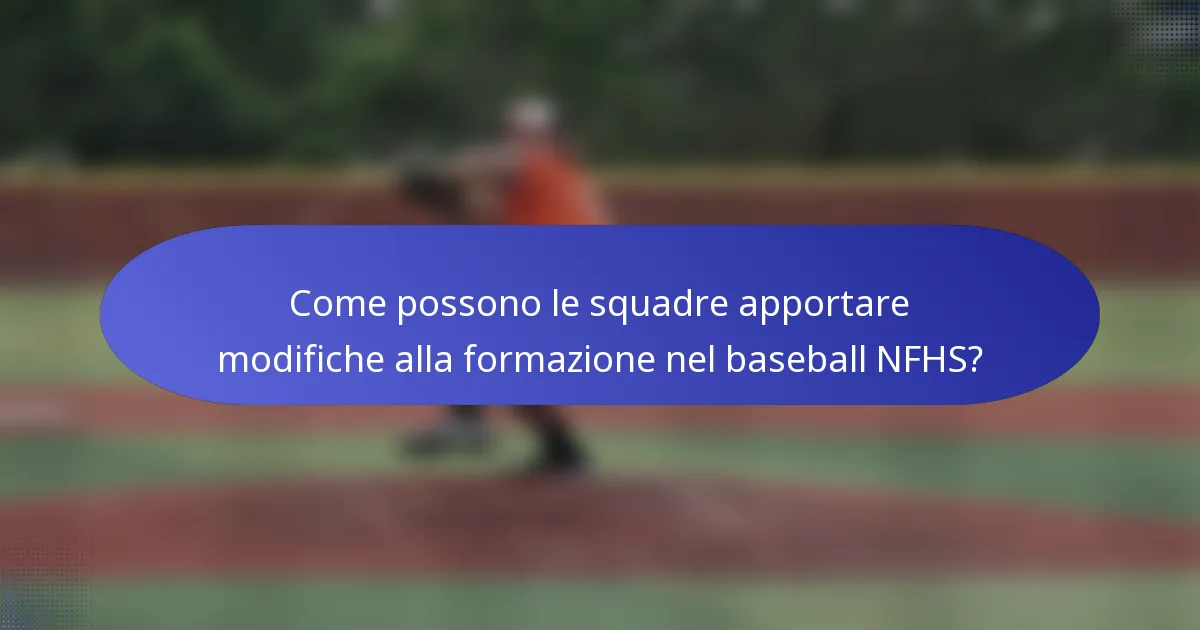 Come possono le squadre apportare modifiche alla formazione nel baseball NFHS?