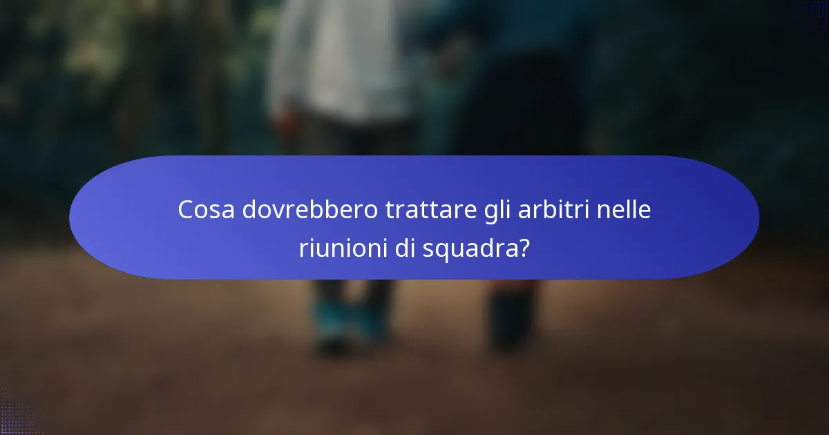 Cosa dovrebbero trattare gli arbitri nelle riunioni di squadra?