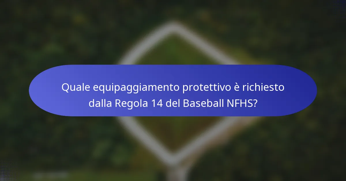 Quale equipaggiamento protettivo è richiesto dalla Regola 14 del Baseball NFHS?
