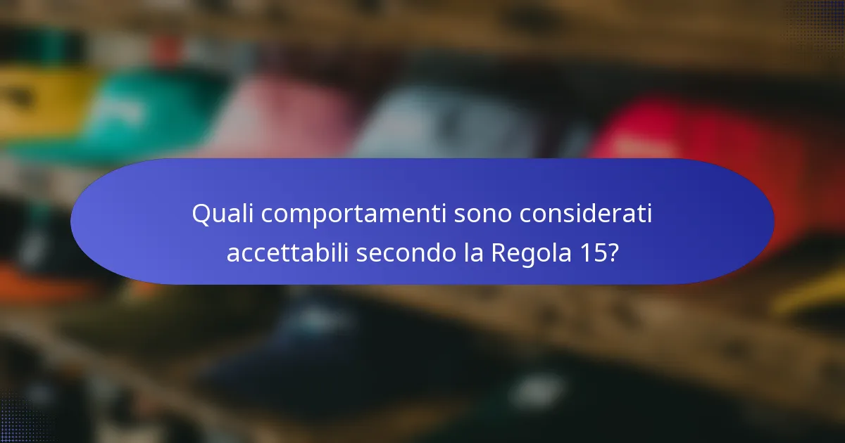 Quali comportamenti sono considerati accettabili secondo la Regola 15?