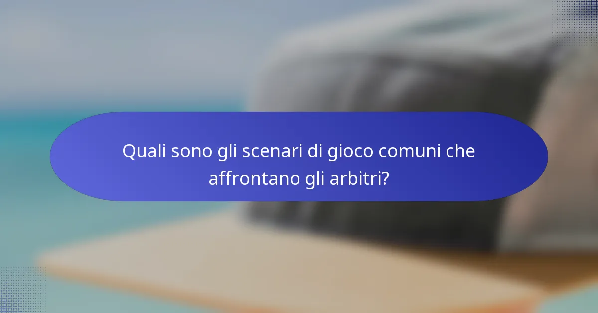 Quali sono gli scenari di gioco comuni che affrontano gli arbitri?