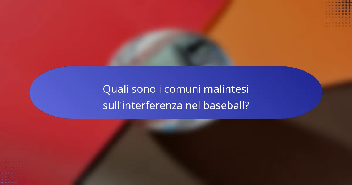 Quali sono i comuni malintesi sull'interferenza nel baseball?