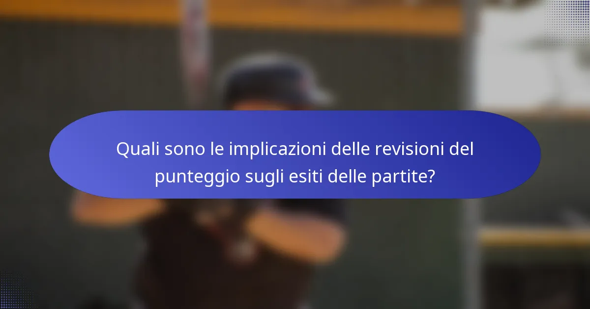 Quali sono le implicazioni delle revisioni del punteggio sugli esiti delle partite?