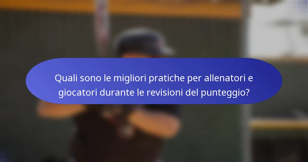 Quali sono le migliori pratiche per allenatori e giocatori durante le revisioni del punteggio?