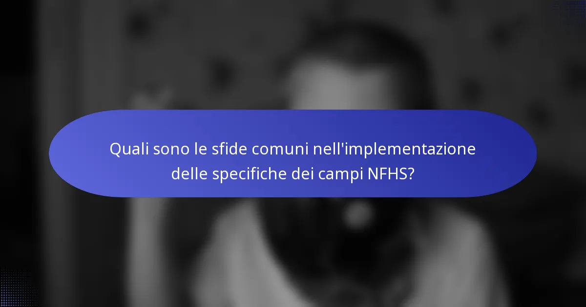 Quali sono le sfide comuni nell'implementazione delle specifiche dei campi NFHS?
