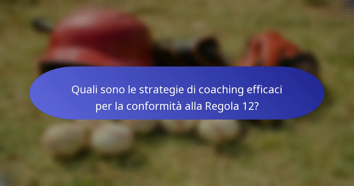 Quali sono le strategie di coaching efficaci per la conformità alla Regola 12?